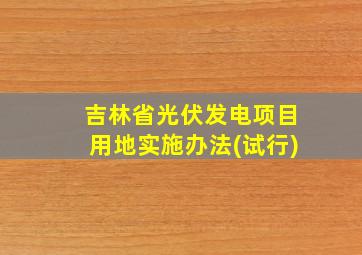 吉林省光伏发电项目用地实施办法(试行)