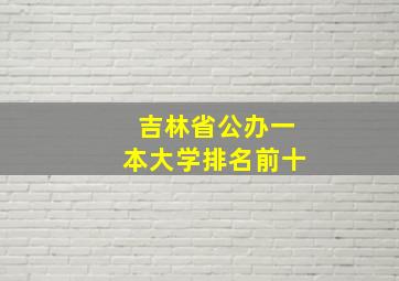 吉林省公办一本大学排名前十