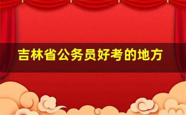 吉林省公务员好考的地方