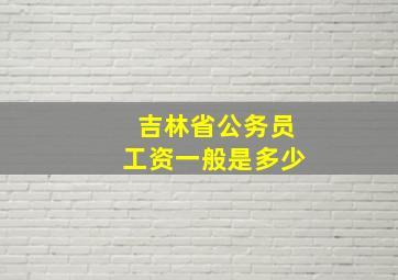 吉林省公务员工资一般是多少