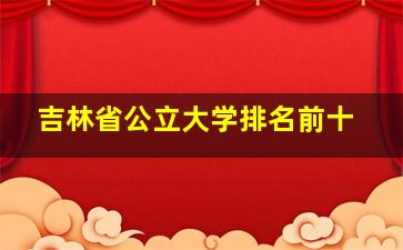 吉林省公立大学排名前十