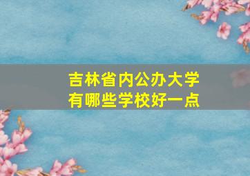 吉林省内公办大学有哪些学校好一点