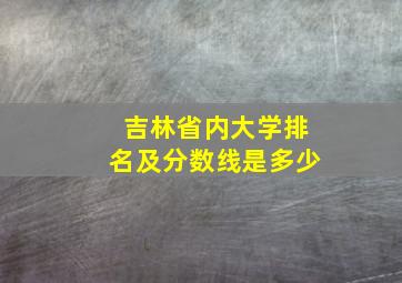 吉林省内大学排名及分数线是多少