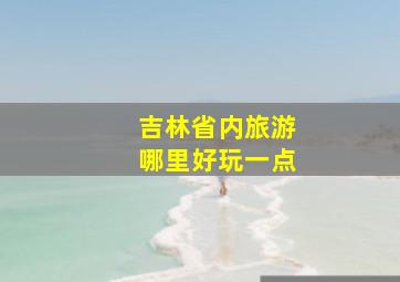 吉林省内旅游哪里好玩一点