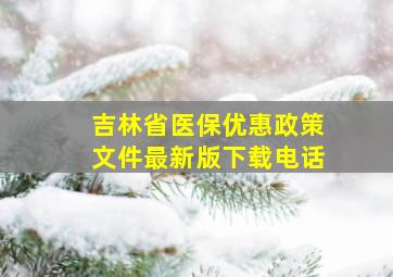 吉林省医保优惠政策文件最新版下载电话