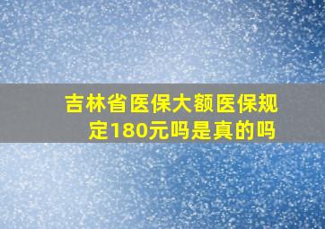 吉林省医保大额医保规定180元吗是真的吗