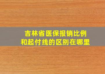 吉林省医保报销比例和起付线的区别在哪里