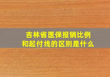 吉林省医保报销比例和起付线的区别是什么