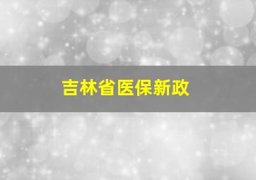 吉林省医保新政