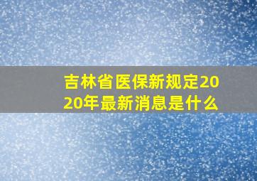 吉林省医保新规定2020年最新消息是什么