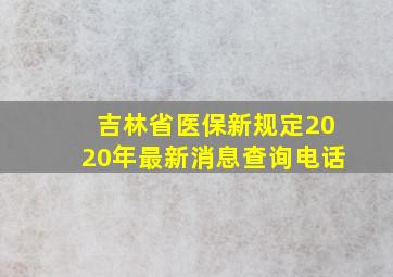 吉林省医保新规定2020年最新消息查询电话