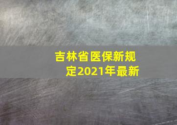 吉林省医保新规定2021年最新