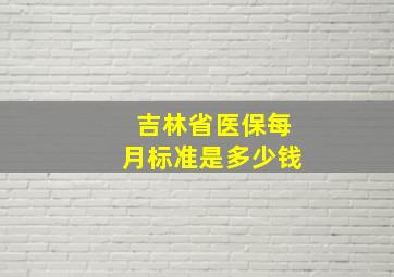 吉林省医保每月标准是多少钱