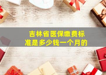 吉林省医保缴费标准是多少钱一个月的