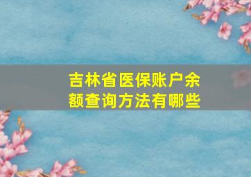 吉林省医保账户余额查询方法有哪些