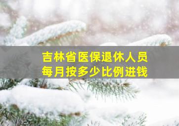 吉林省医保退休人员每月按多少比例进钱