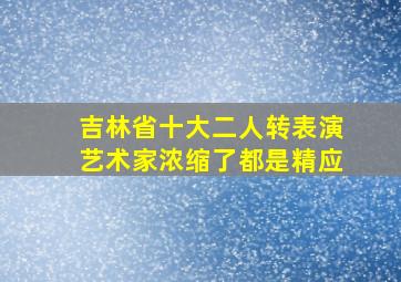 吉林省十大二人转表演艺术家浓缩了都是精应