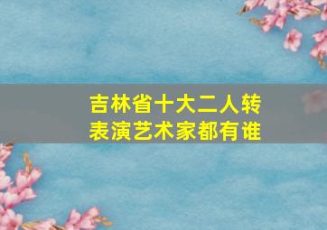 吉林省十大二人转表演艺术家都有谁