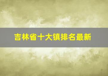 吉林省十大镇排名最新