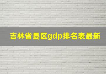 吉林省县区gdp排名表最新