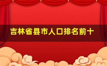 吉林省县市人口排名前十