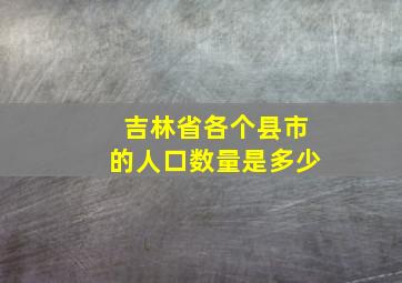 吉林省各个县市的人口数量是多少