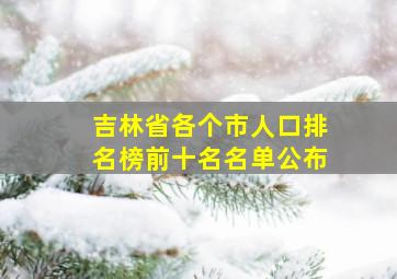 吉林省各个市人口排名榜前十名名单公布