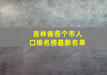 吉林省各个市人口排名榜最新名单