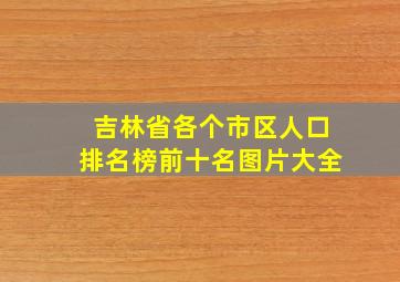 吉林省各个市区人口排名榜前十名图片大全