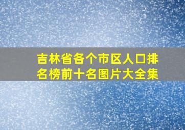 吉林省各个市区人口排名榜前十名图片大全集