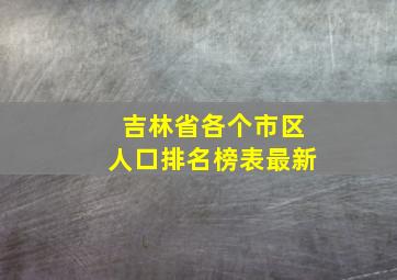 吉林省各个市区人口排名榜表最新