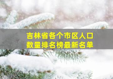 吉林省各个市区人口数量排名榜最新名单