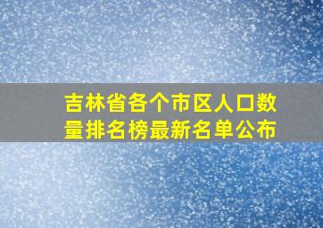 吉林省各个市区人口数量排名榜最新名单公布