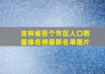 吉林省各个市区人口数量排名榜最新名单图片