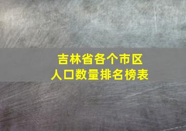 吉林省各个市区人口数量排名榜表