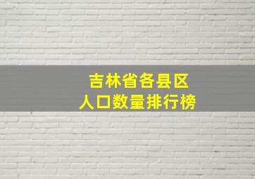 吉林省各县区人口数量排行榜