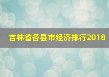 吉林省各县市经济排行2018