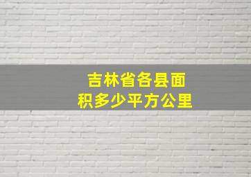 吉林省各县面积多少平方公里