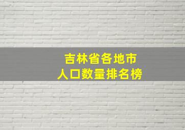 吉林省各地市人口数量排名榜