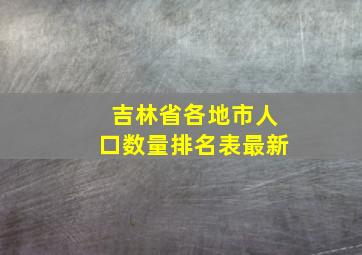 吉林省各地市人口数量排名表最新