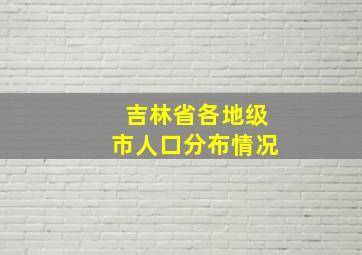 吉林省各地级市人口分布情况