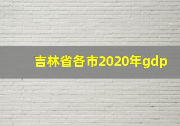 吉林省各市2020年gdp