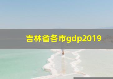 吉林省各市gdp2019