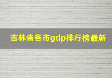 吉林省各市gdp排行榜最新