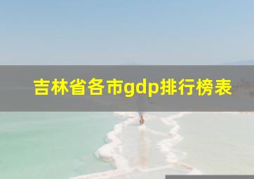 吉林省各市gdp排行榜表