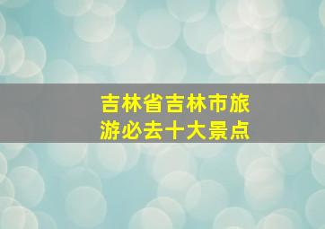 吉林省吉林市旅游必去十大景点