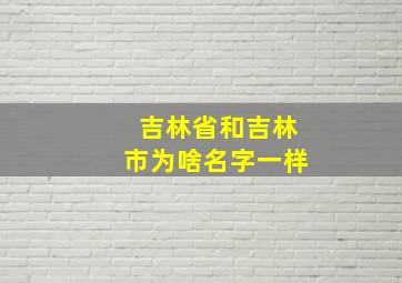 吉林省和吉林市为啥名字一样