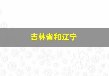 吉林省和辽宁