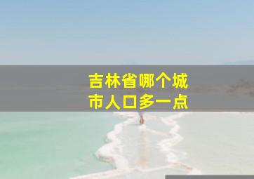 吉林省哪个城市人口多一点