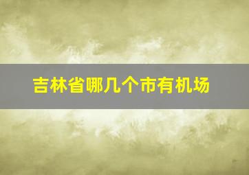 吉林省哪几个市有机场